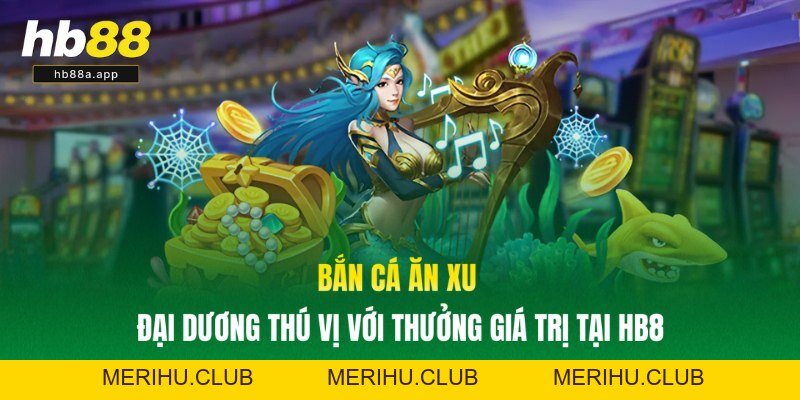 Bắn Cá Ăn Xu - Đại Dương Thú Vị Với Thưởng Giá Trị Tại HB8