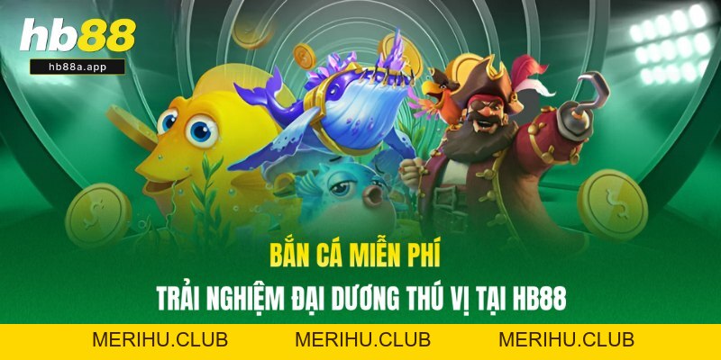 Bắn Cá Miễn Phí - Trải Nghiệm Đại Dương Thú Vị Tại HB88