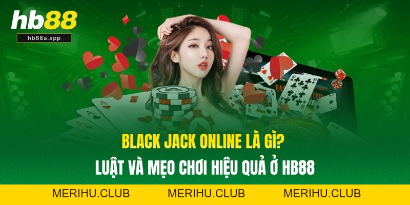 Black Jack Online Là Gì? Luật Và Mẹo Chơi Hiệu Quả Ở HB88