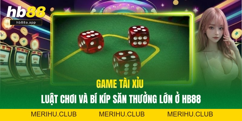 Game Tài Xỉu - Luật Chơi Và Bí Kíp Săn Thưởng Lớn Ở HB88