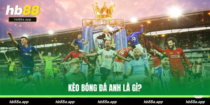 Kèo Bóng Đá Anh Là Gì? Sức Hút Và Cách Dự Đoán Tại HB88