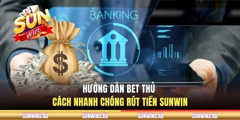 Rút Tiền Sunwin - Điều Kiện Thực Hiện Và Chi Tiết Hướng Dẫn