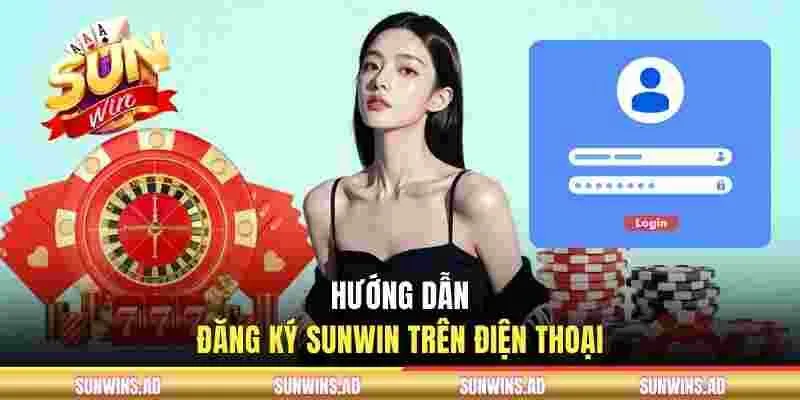 Đăng Ký SUNWIN - Thao Tác Nhanh Trong 2 Phút Nhận Thưởng 50K